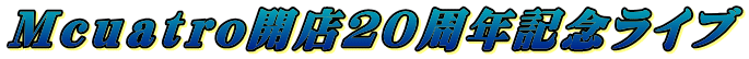 Ｍｃｕａｔｒｏ開店２０周年記念ライブ 